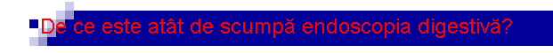 De ce este at�t de scump� endoscopia digestiv�?